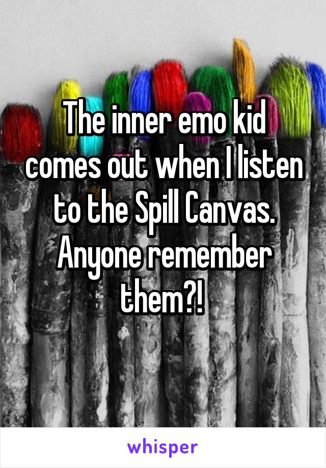 The inner emo kid comes out when I listen to the Spill Canvas. Anyone remember them?! 
