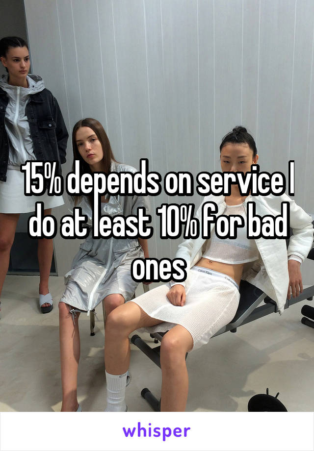 15% depends on service I do at least 10% for bad ones