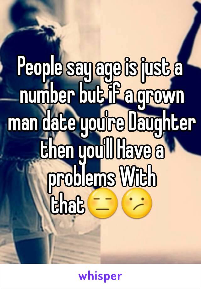 People say age is just a number but if a grown man date you're Daughter then you'll Have a problems With that😑😕
