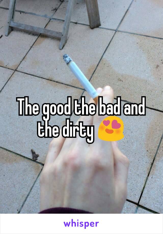 The good the bad and the dirty 😍