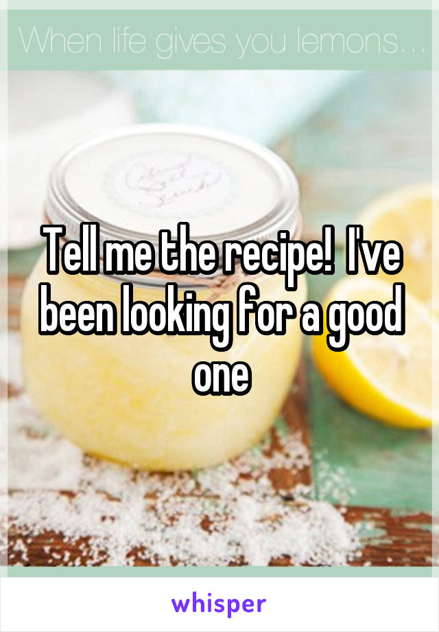 Tell me the recipe!  I've been looking for a good one