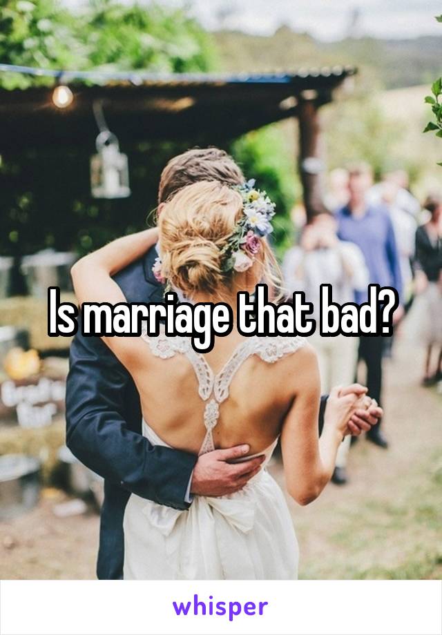 Is marriage that bad?