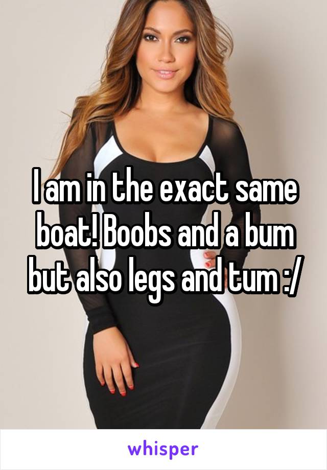 I am in the exact same boat! Boobs and a bum but also legs and tum :/