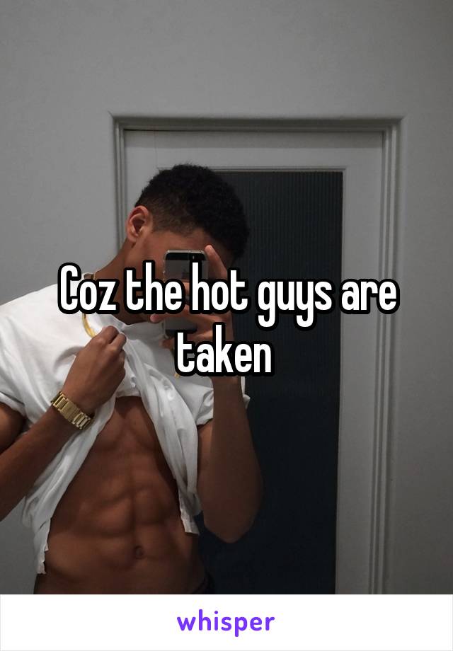 Coz the hot guys are taken 