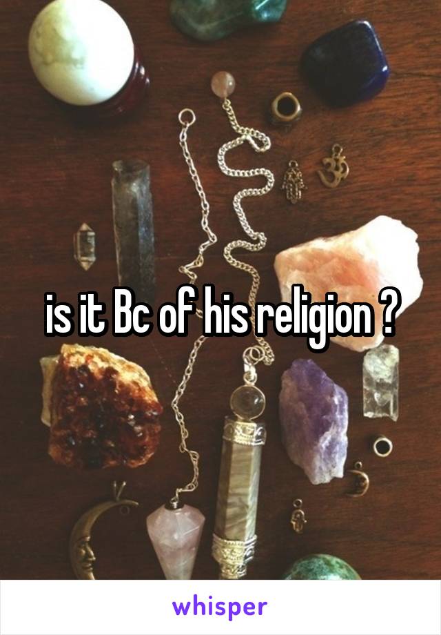 is it Bc of his religion ?