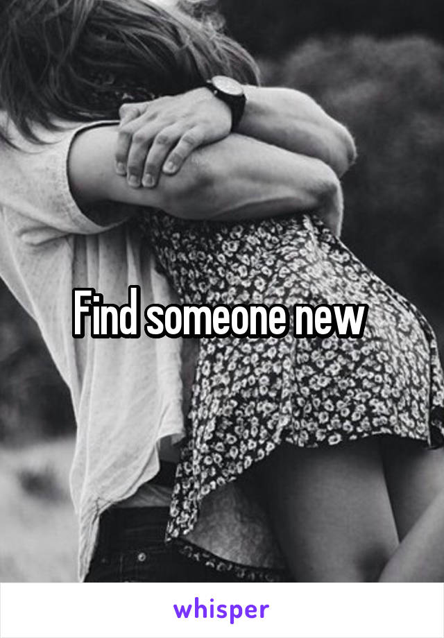 Find someone new 