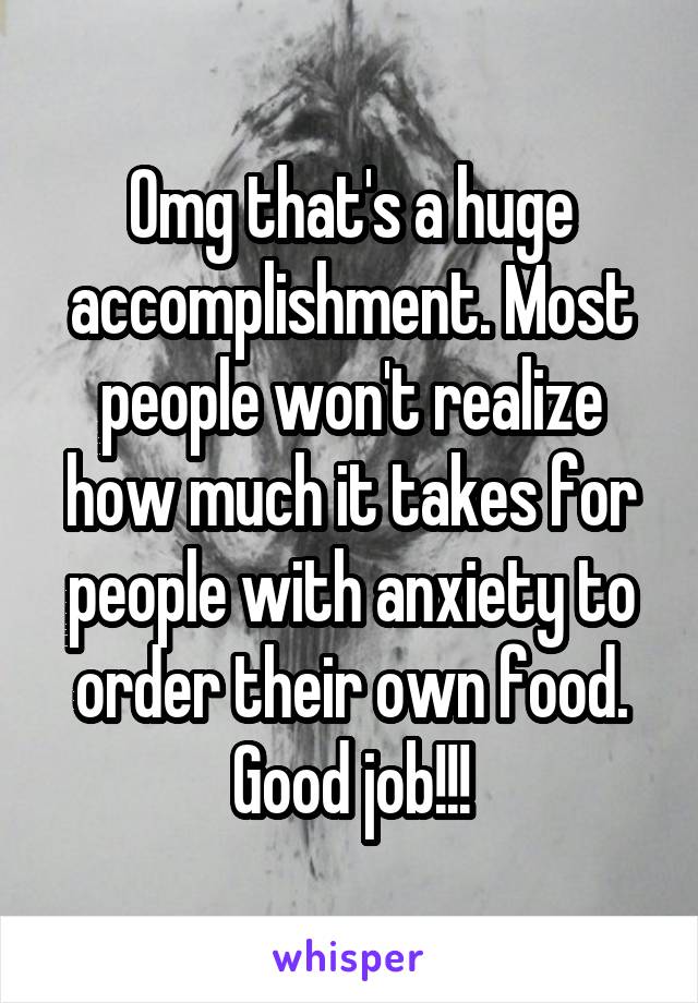 Omg that's a huge accomplishment. Most people won't realize how much it takes for people with anxiety to order their own food. Good job!!!