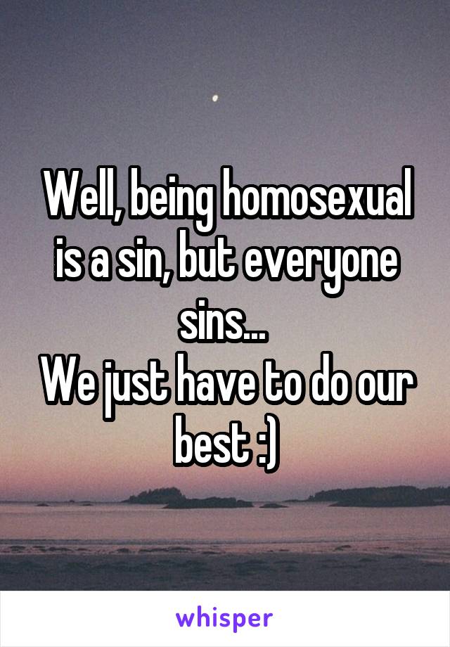 Well, being homosexual is a sin, but everyone sins... 
We just have to do our best :)