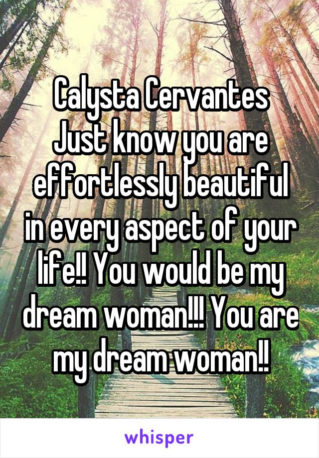 Calysta Cervantes
Just know you are effortlessly beautiful in every aspect of your life!! You would be my dream woman!!! You are my dream woman!!
