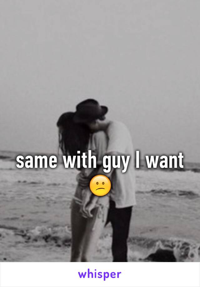 same with guy I want 😕