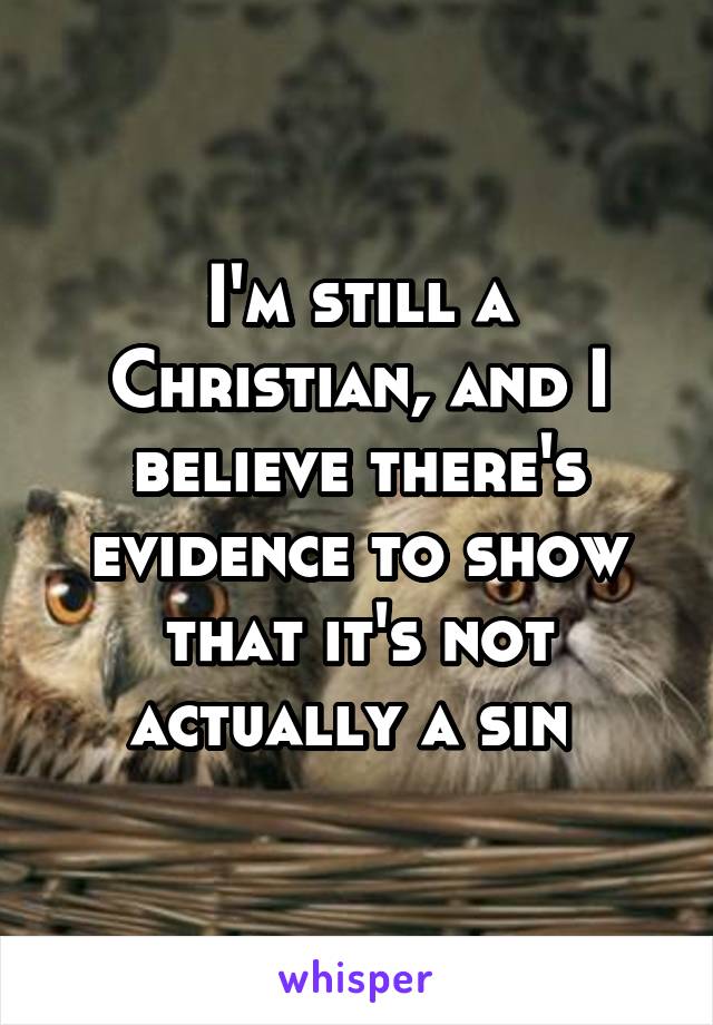 I'm still a Christian, and I believe there's evidence to show that it's not actually a sin 