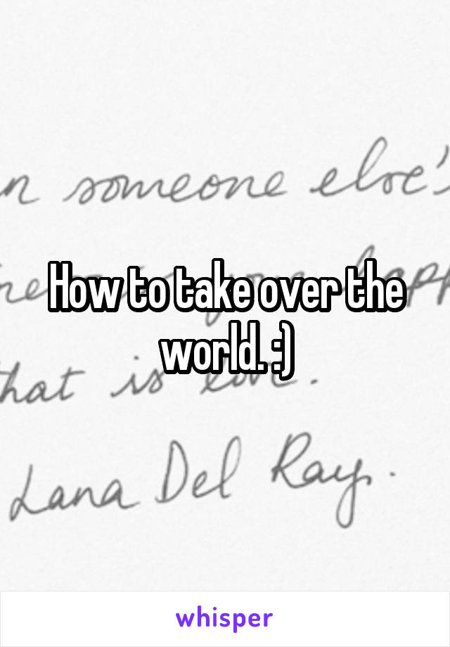 How to take over the world. :)