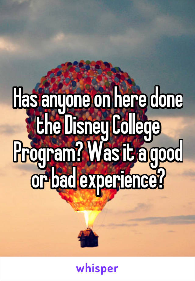 Has anyone on here done the Disney College Program? Was it a good or bad experience?