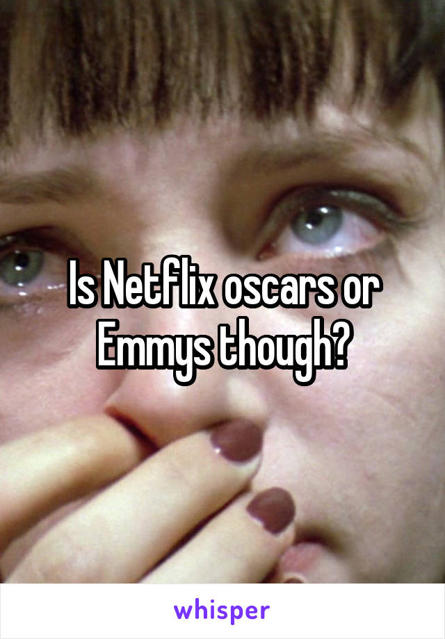 Is Netflix oscars or Emmys though?