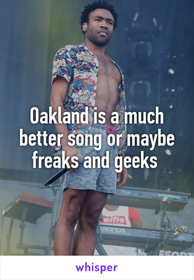 Oakland is a much better song or maybe freaks and geeks 