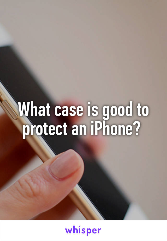 What case is good to protect an iPhone? 