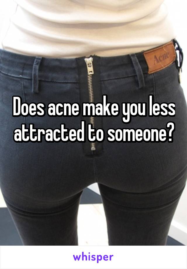 Does acne make you less attracted to someone? 