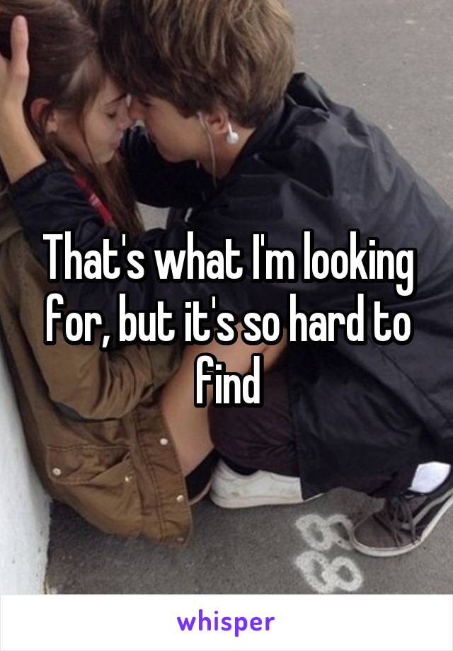 That's what I'm looking for, but it's so hard to find