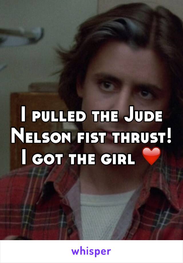 I pulled the Jude Nelson fist thrust! I got the girl ❤️