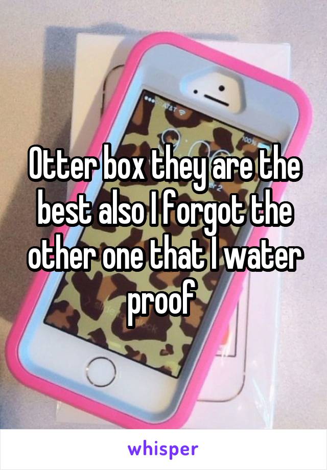 Otter box they are the best also I forgot the other one that I water proof 