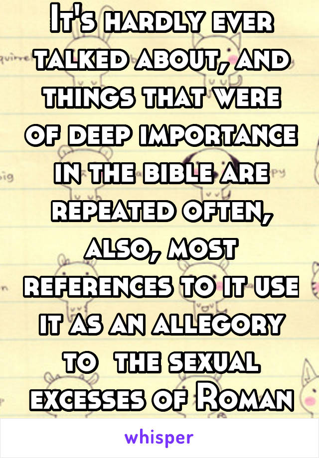 It's hardly ever talked about, and things that were of deep importance in the bible are repeated often, also, most references to it use it as an allegory to  the sexual excesses of Roman culture 
