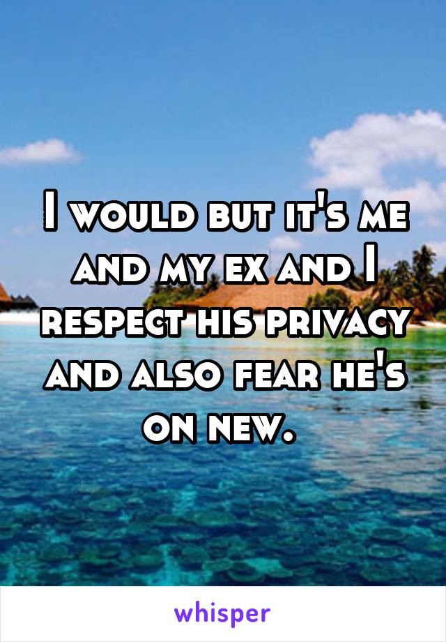 I would but it's me and my ex and I respect his privacy and also fear he's on new. 