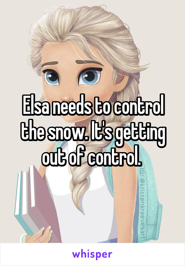 Elsa needs to control the snow. It's getting out of control. 
