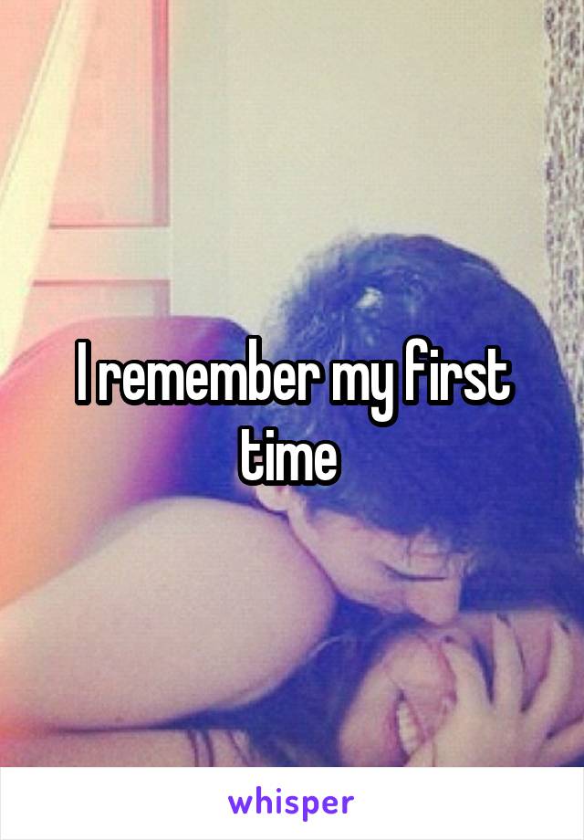 I remember my first time 