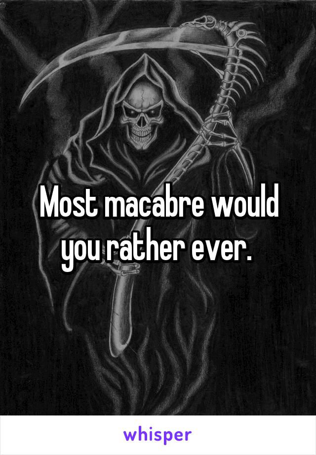 Most macabre would you rather ever. 