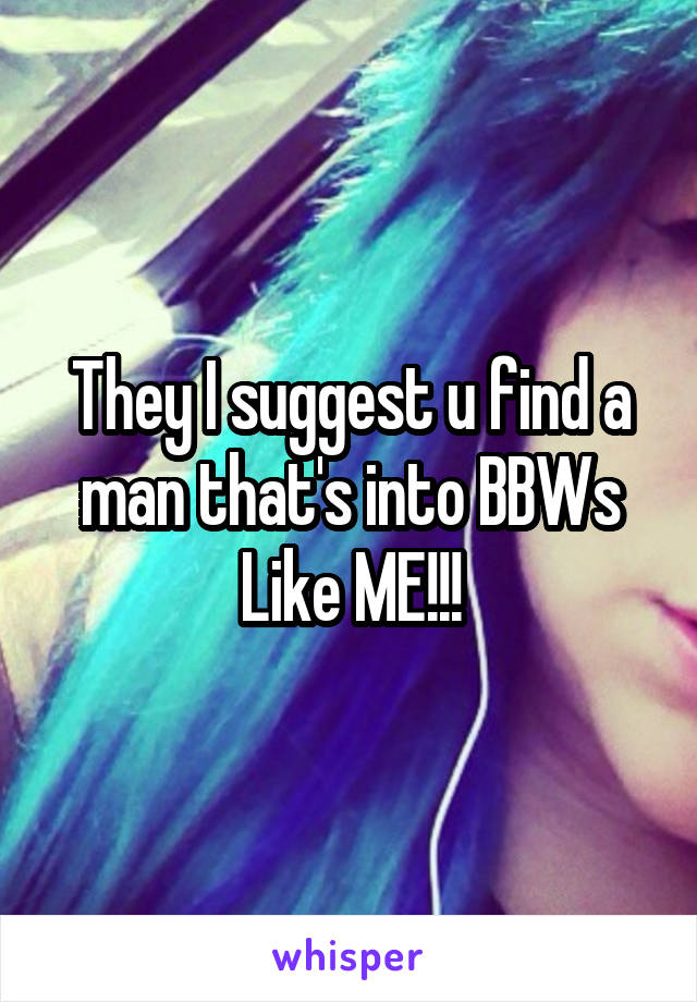 They I suggest u find a man that's into BBWs
Like ME!!!