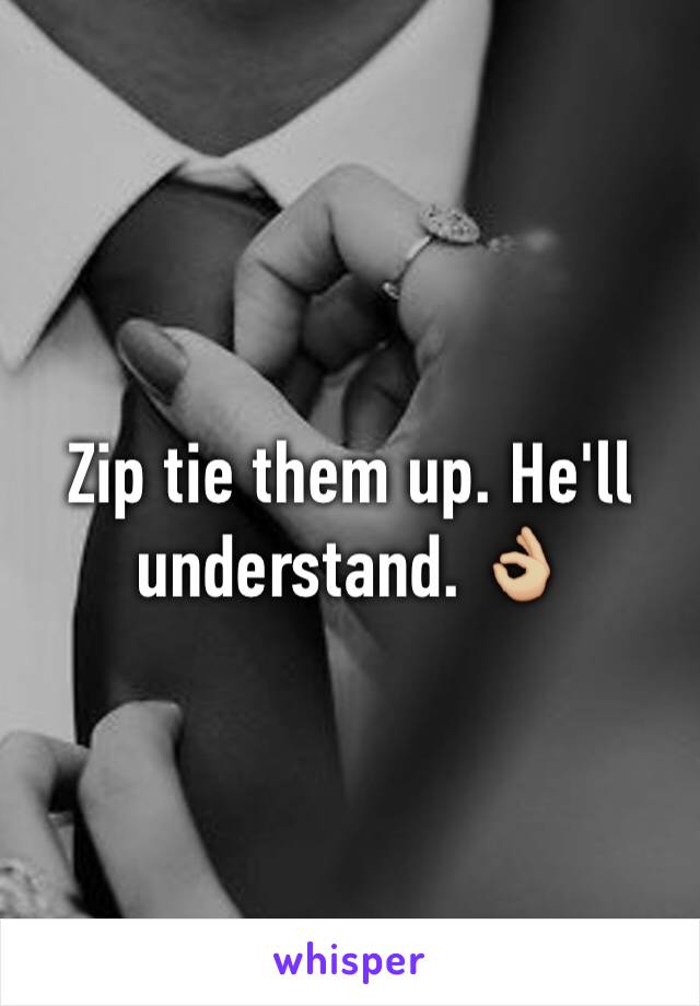 Zip tie them up. He'll understand. 👌🏼