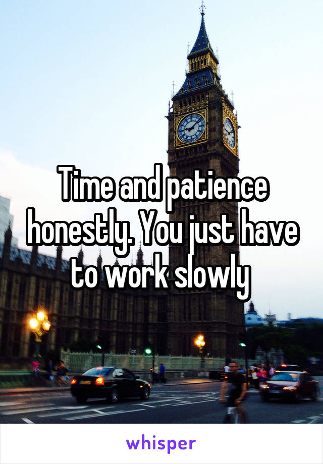 Time and patience honestly. You just have to work slowly 