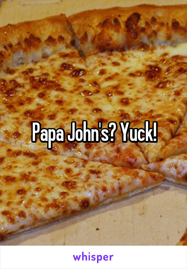 Papa John's? Yuck!