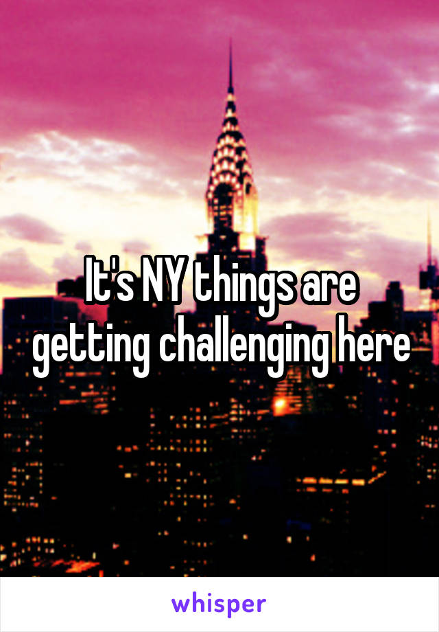 It's NY things are getting challenging here