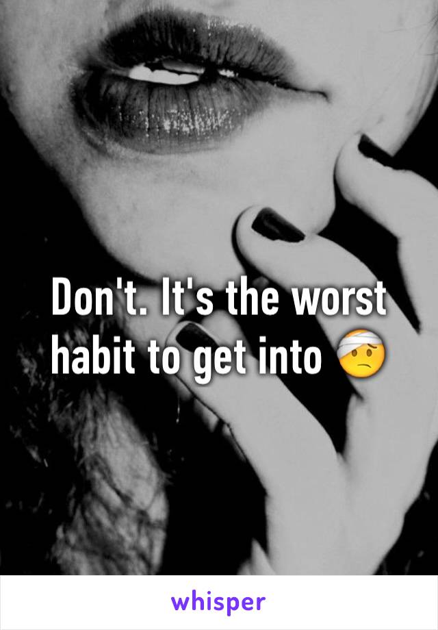 Don't. It's the worst habit to get into 🤕