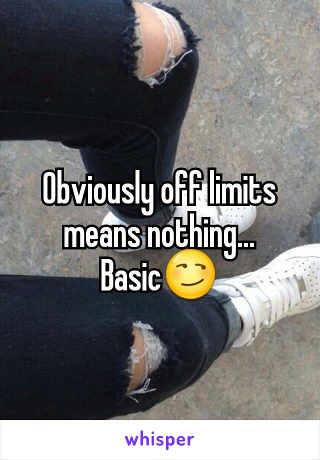 Obviously off limits means nothing...
Basic😏