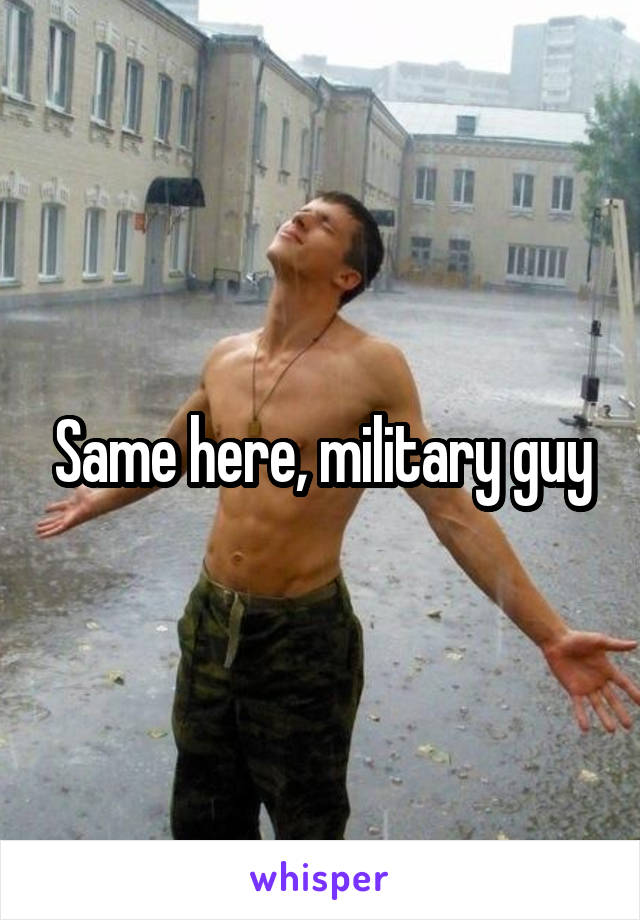 Same here, military guy