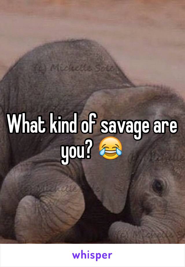 What kind of savage are you? 😂