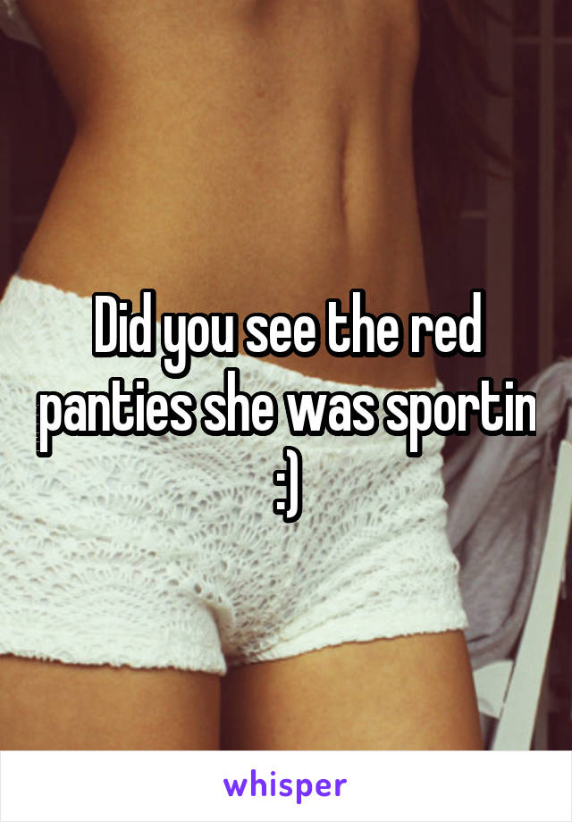 Did you see the red panties she was sportin :)