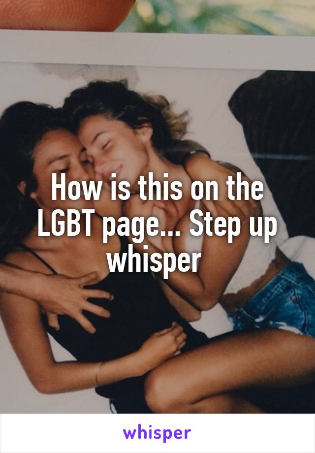 How is this on the LGBT page... Step up whisper 