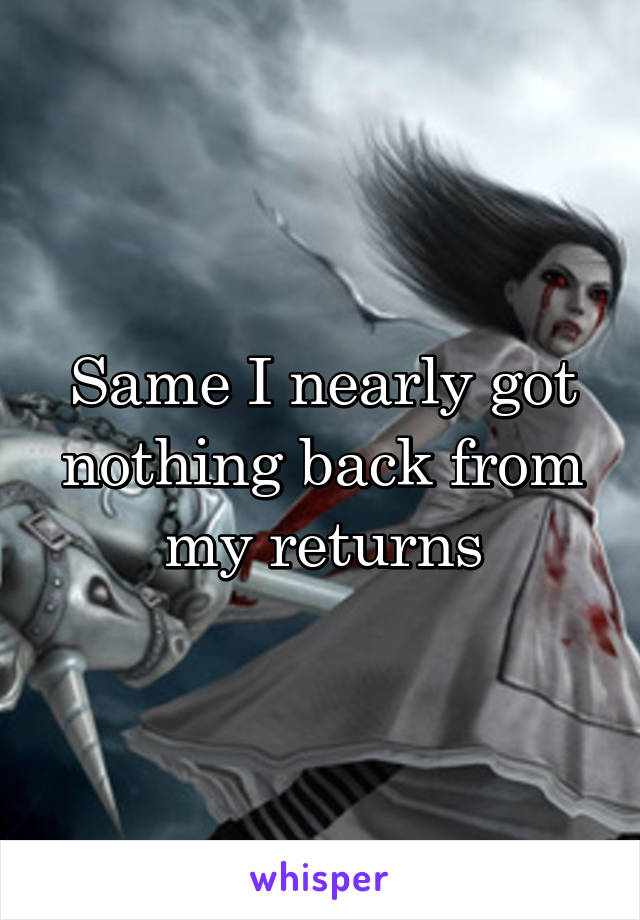 Same I nearly got nothing back from my returns