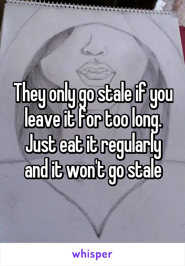 They only go stale if you leave it for too long. Just eat it regularly and it won't go stale