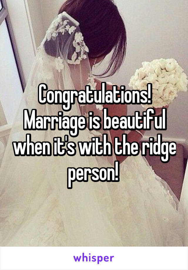 Congratulations! Marriage is beautiful when it's with the ridge person! 