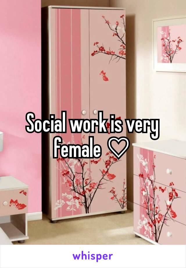 Social work is very female ♡