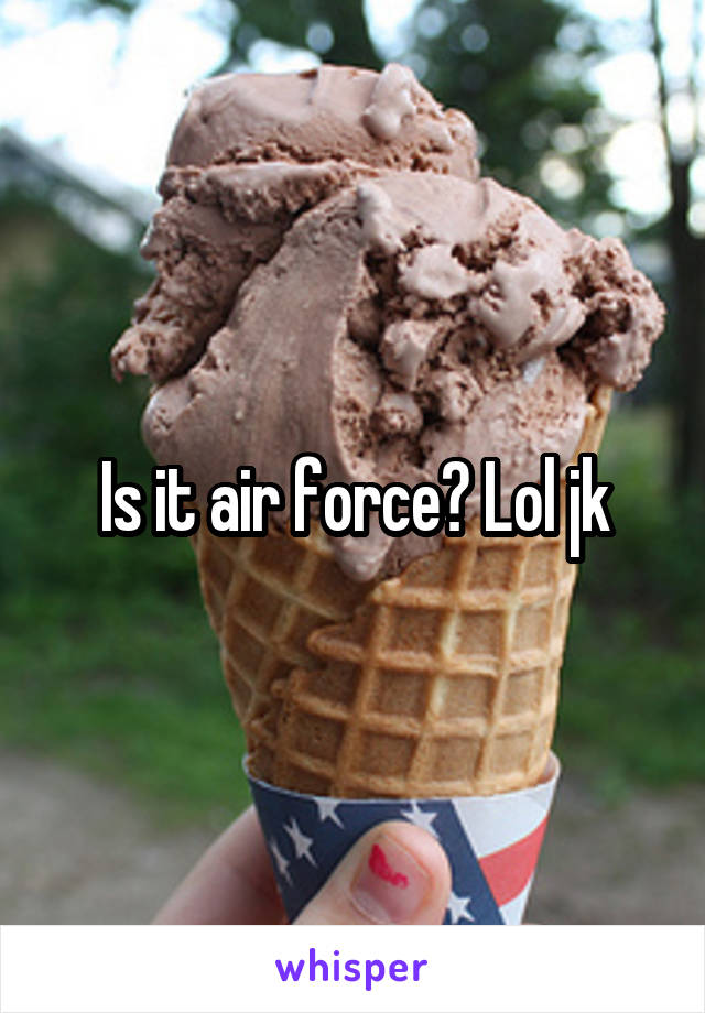 Is it air force? Lol jk