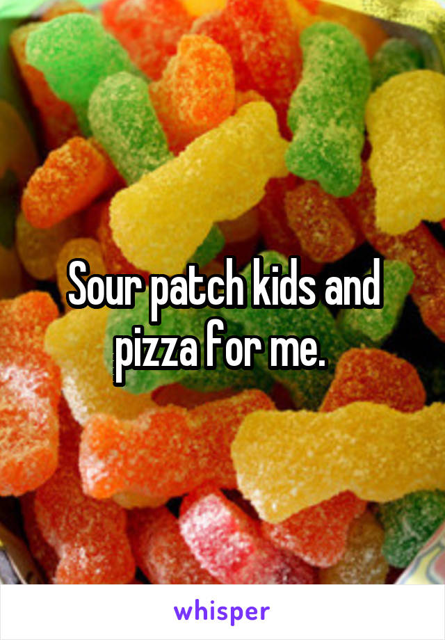 Sour patch kids and pizza for me. 