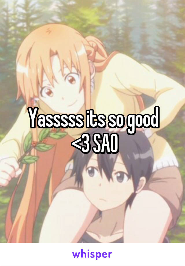 Yasssss its so good
 <3 SAO