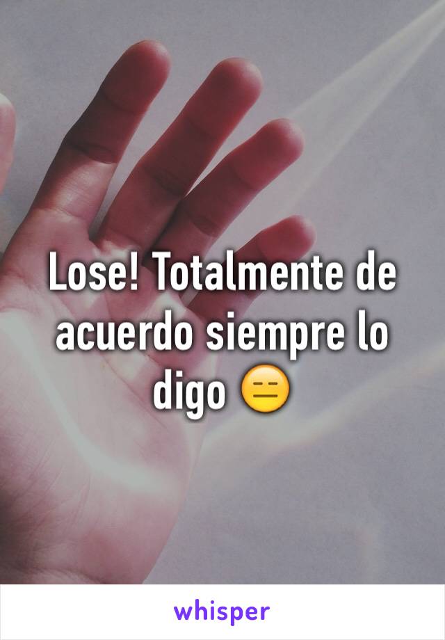 Lose! Totalmente de acuerdo siempre lo digo 😑