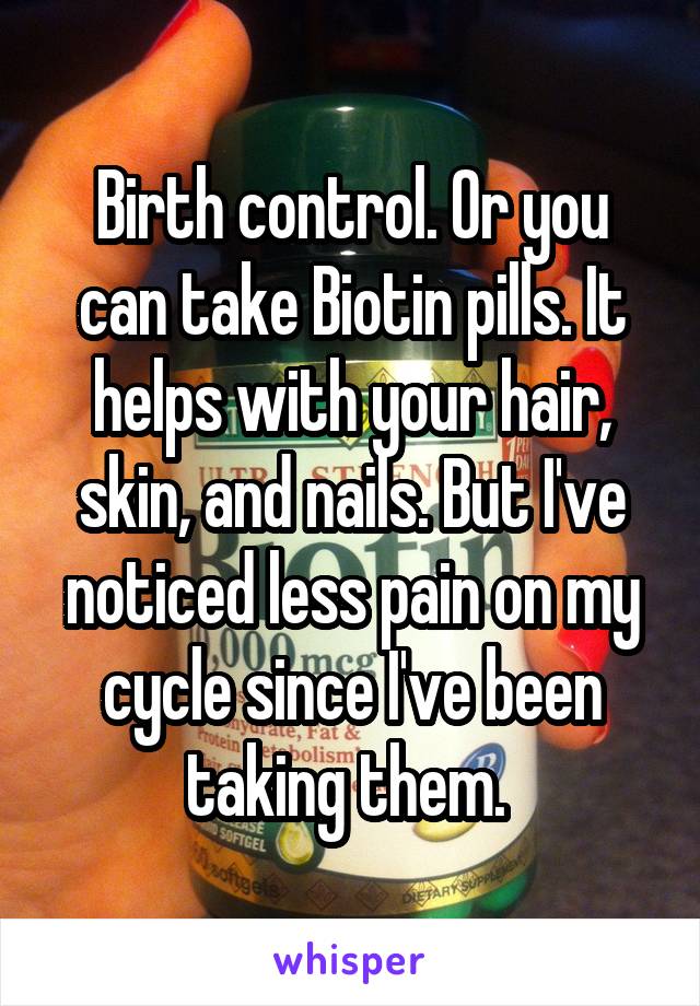 Birth control. Or you can take Biotin pills. It helps with your hair, skin, and nails. But I've noticed less pain on my cycle since I've been taking them. 