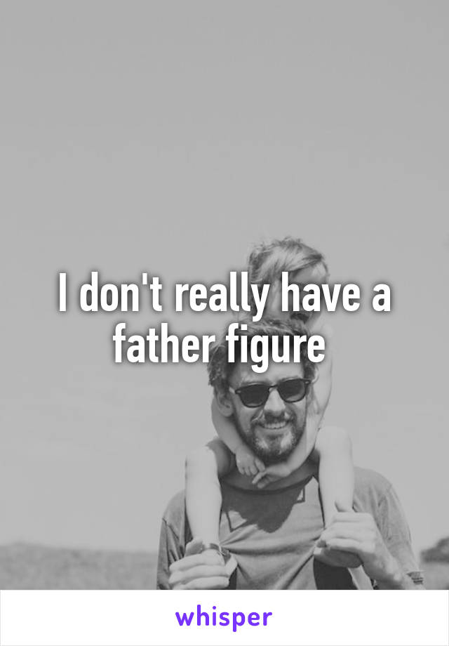 I don't really have a father figure 